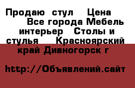 Продаю  стул  › Цена ­ 4 000 - Все города Мебель, интерьер » Столы и стулья   . Красноярский край,Дивногорск г.